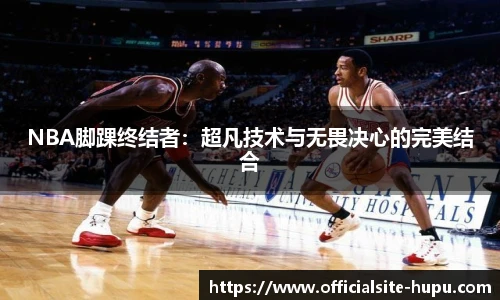 NBA脚踝终结者：超凡技术与无畏决心的完美结合