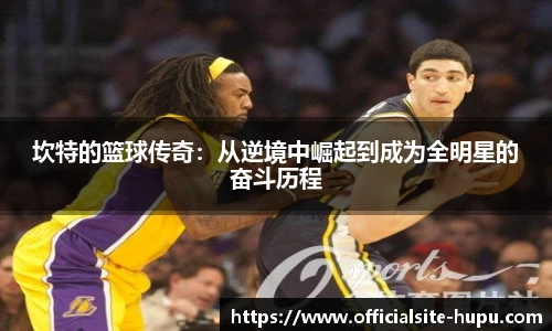 坎特的篮球传奇：从逆境中崛起到成为全明星的奋斗历程
