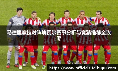马德里竞技对阵埃瓦尔赛事分析与竞猜推荐全攻略