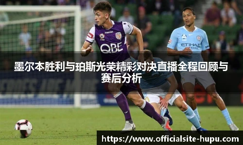 墨尔本胜利与珀斯光荣精彩对决直播全程回顾与赛后分析